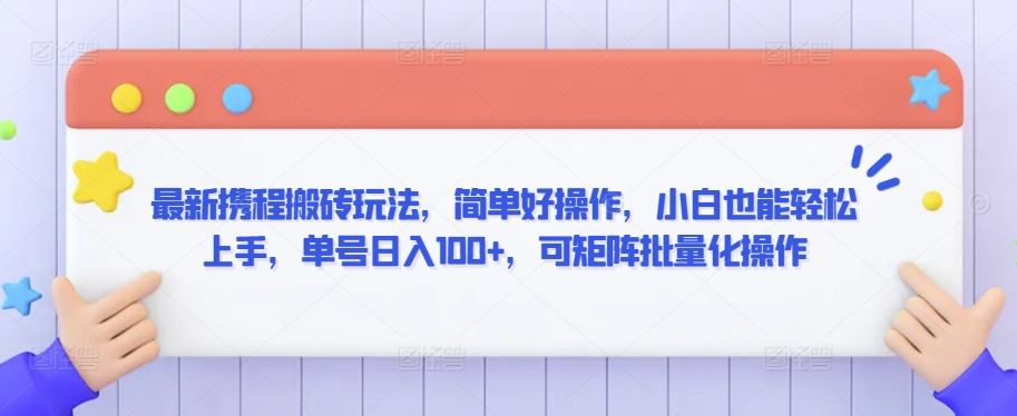 最新携程搬砖玩法，简单好操作，小白也能轻松上手，单号日入100+，可矩阵批量化操作-副业宝典