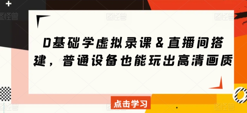 0基础学虚拟录课＆直播间搭建，普通设备也能玩出高清画质-副业宝典