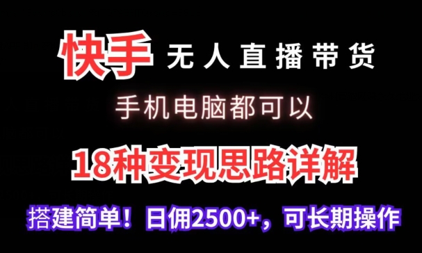 快手无人直播带货，手机电脑都可以，18种变现思路详解，搭建简单日佣2500+-副业宝典