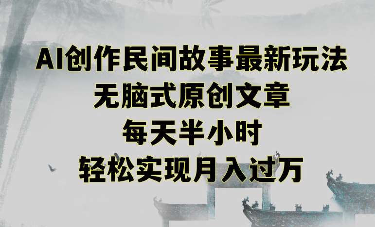 创作民间故事最新玩法，无脑式原创文章，每天半小时，轻松实现月入过万-副业宝典