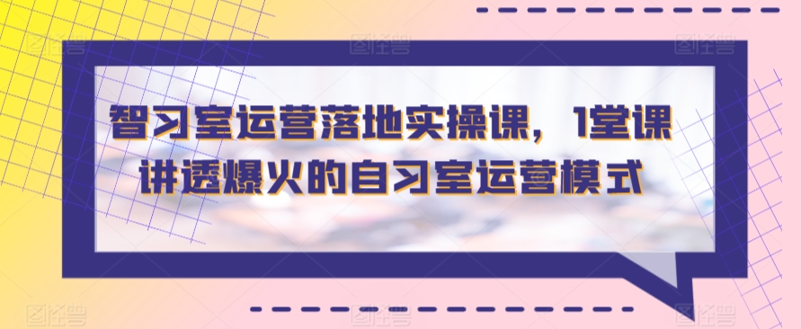智习室运营落地实操课，1堂课讲透爆火的自习室运营模式-副业宝典