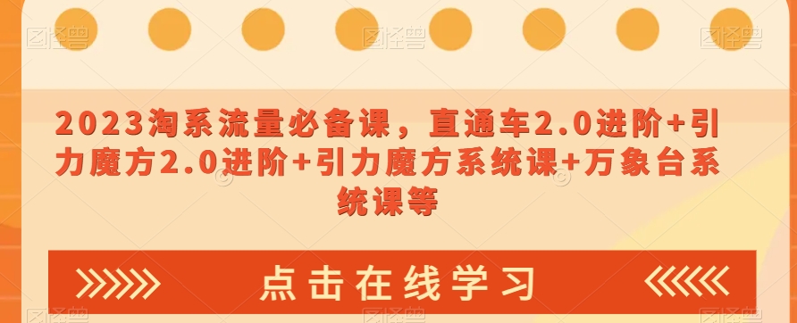 2023淘系流量必备课，直通车2.0进阶+引力魔方2.0进阶+引力魔方系统课+万象台系统课等-副业宝典