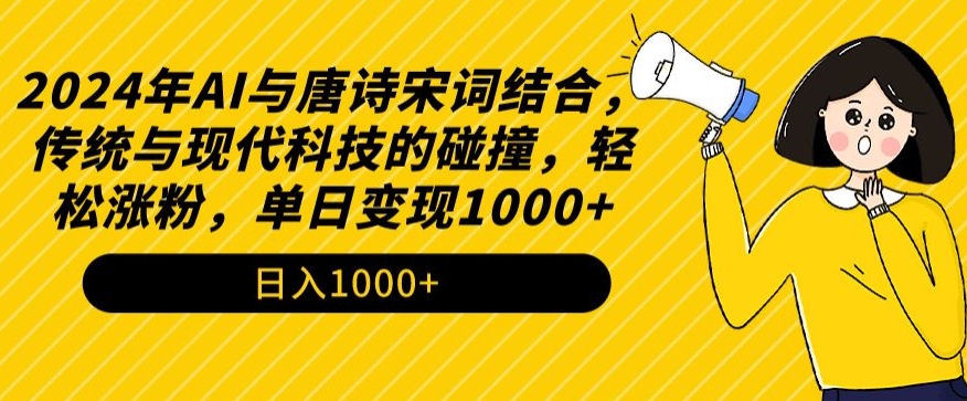 2024年AI与唐诗宋词结合，传统与现代科技的碰撞，轻松涨粉，单日变现1000+-副业宝典