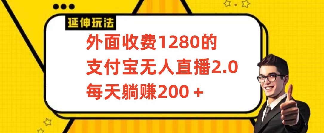 外面收费1280的支付宝无人直播2.0项目，每天躺赚200+，保姆级教程-副业宝典