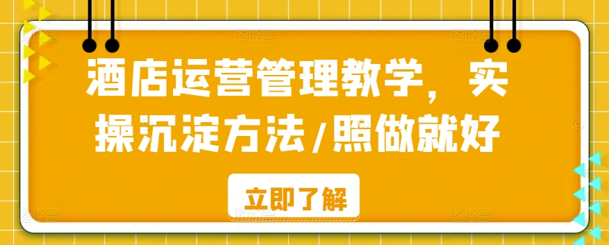 酒店运营管理教学，实操沉淀方法/照做就好-副业宝典