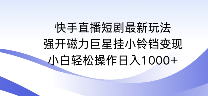 快手直播短剧最新玩法，强开磁力巨星挂小铃铛变现，小白轻松操作日入1000+-副业宝典