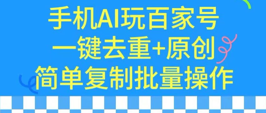 用手机AI玩百家号，一键去重+原创，简单复制批量操作-副业宝典