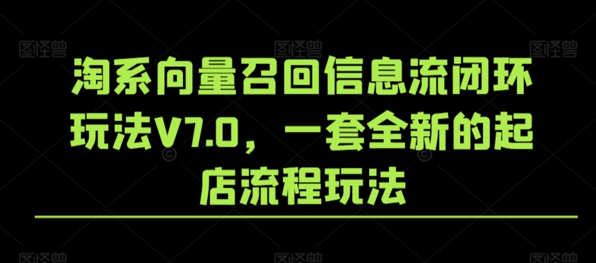 淘系向量召回信息流闭环玩法V7.0，一套全新的起店流程玩法-副业宝典
