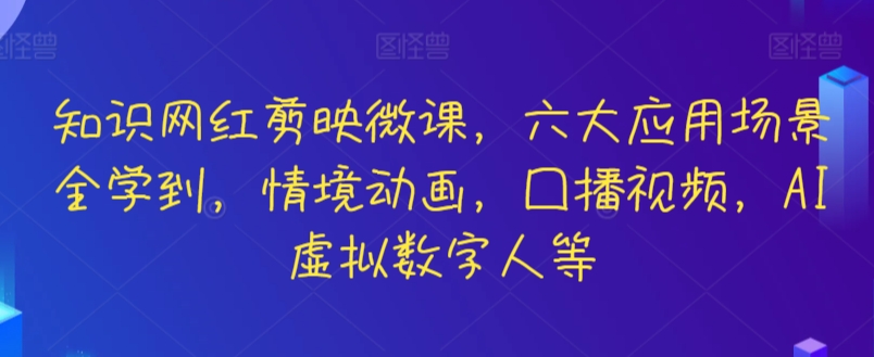 知识网红剪映微课，六大应用场景全学到，情境动画，囗播视频，AI虚拟数字人等-副业宝典