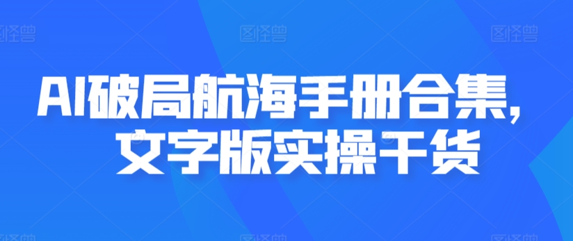 AI破局航海手册合集，文字版实操干货-副业宝典
