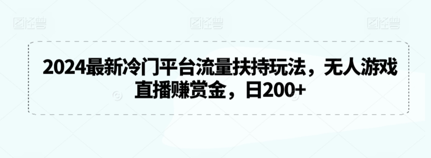 2024最新冷门平台流量扶持玩法，无人游戏直播赚赏金，日200+-副业宝典