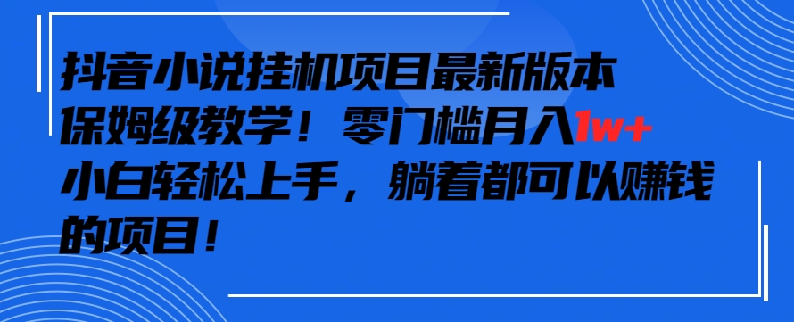 抖音最新小说挂机项目，保姆级教学，零成本月入1w+，小白轻松上手-副业宝典
