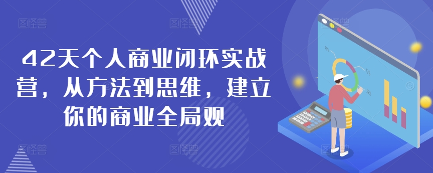42天个人商业闭环实战营，从方法到思维，建立你的商业全局观-副业宝典