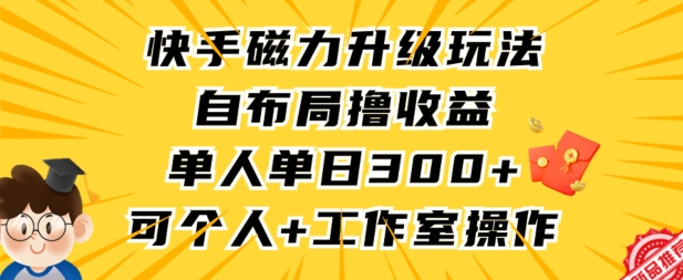 快手磁力升级玩法，自布局撸收益，单人单日300+，个人工作室均可操作-副业宝典