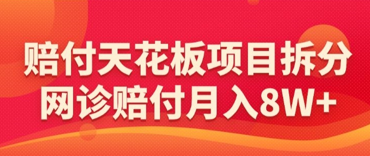 赔付天花板项目拆分，网诊赔付月入8W+-【仅揭秘】-副业宝典