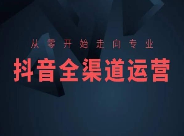 从零开始走向专业，抖音全渠道运营，抖音电商培训-副业宝典