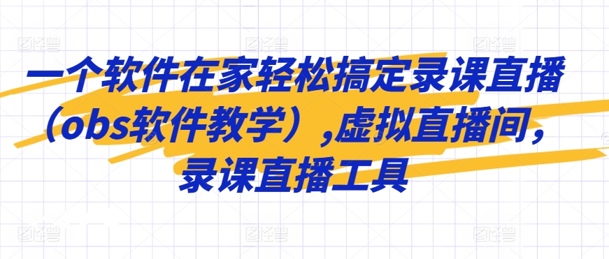一个软件在家轻松搞定录课直播（obs软件教学）,虚拟直播间，录课直播工具-副业宝典