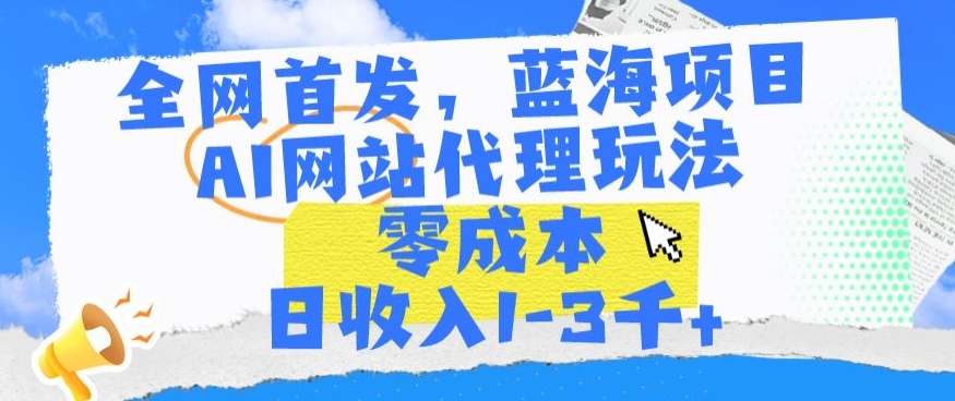 全网首发，蓝海项目，AI网站代理玩法，零成本日收入1-3千+-副业宝典