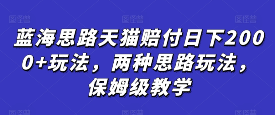 蓝海思路天猫赔付日下2000+玩法，两种思路玩法，保姆级教学【仅揭秘】-副业宝典