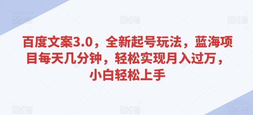 百度文案3.0，全新起号玩法，蓝海项目每天几分钟，轻松实现月入过万，小白轻松上手-副业宝典