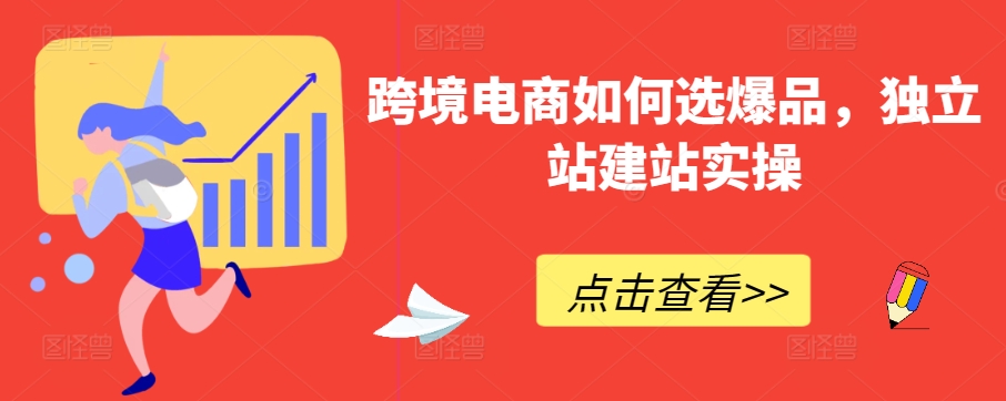 跨境电商如何选爆品，独立站建站实操-副业宝典