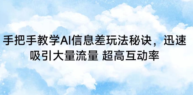 手把手教学AI信息差玩法秘诀，迅速吸引大量流量，超高互动率-副业宝典