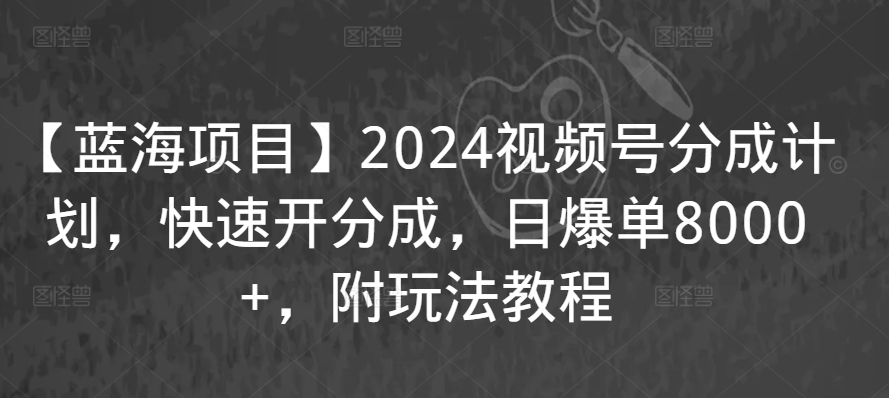 【蓝海项目】2024视频号分成计划，快速开分成，日爆单8000+，附玩法教程-副业宝典