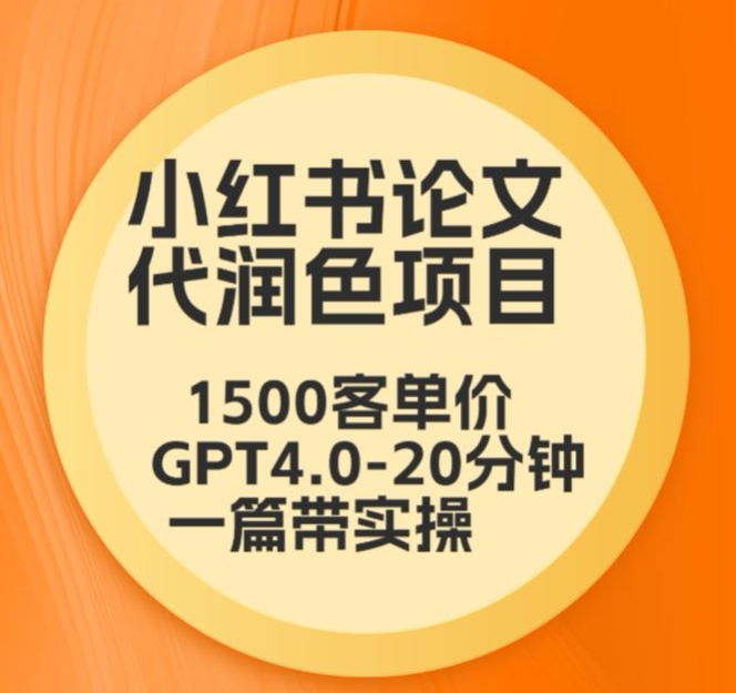 毕业季小红书论文代润色项目，本科1500，专科1200，高客单GPT4.0-20分钟一篇带实操-副业宝典