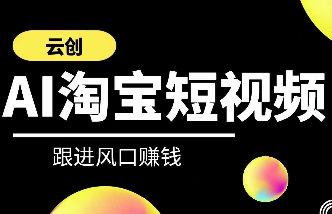 云创-AI短视频系列课程，快速理解带货短视频+AI运用-副业宝典