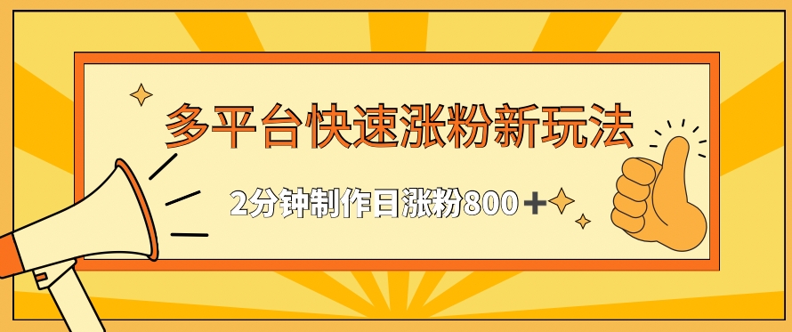 多平台快速涨粉最新玩法，2分钟制作，日涨粉800+-副业宝典