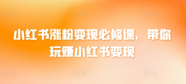 小红书涨粉变现必修课，带你玩赚小红书变现-副业宝典