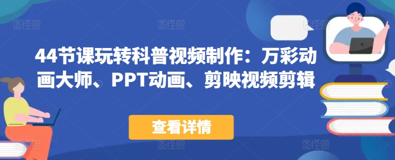 44节课玩转科普视频制作：万彩动画大师、PPT动画、剪映视频剪辑，一课搞定科普视频制作-副业宝典