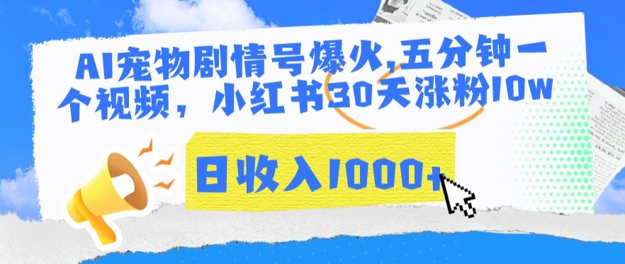 AI宠物剧情号爆火，五分钟一个视频，小红书30天涨粉10w，日收入1000+-副业宝典