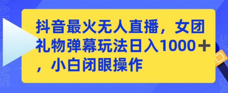 抖音最火无人直播，女团礼物弹幕玩法，日赚一千＋，小白闭眼操作-副业宝典