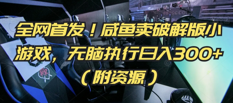 全网首发！咸鱼卖破解版小游戏，无脑执行日入300+（附资源）-副业宝典