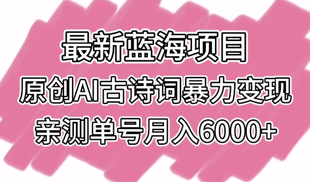 最新蓝海项目，原创AI古诗词暴力变现，亲测单号月入6000+-副业宝典