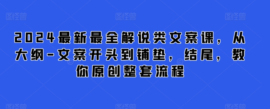 2024最新最全解说类文案课，从大纲-文案开头到铺垫，结尾，教你原创整套流程-副业宝典