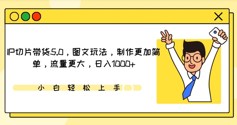 IP切片带货5.0，图文玩法，制作更加简单，流量更大，日入1000+-副业宝典