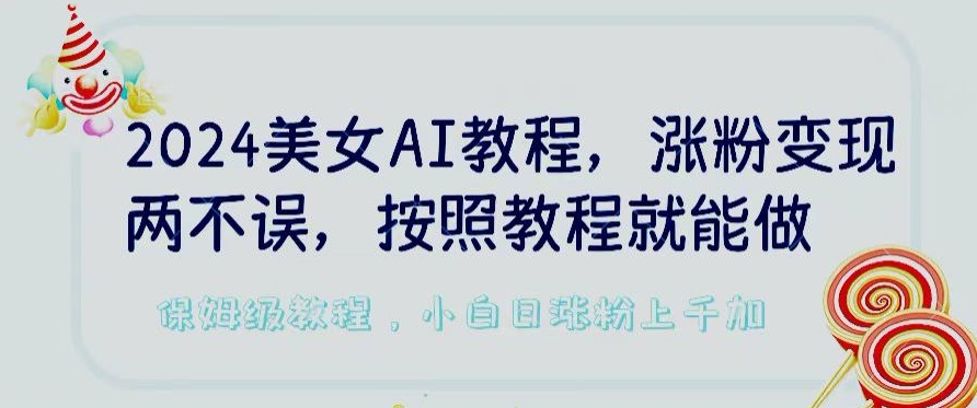 2024美女AI教程，涨粉变现两不误，按照教程制作就能做，平台低概率检测出是AI制作-副业宝典