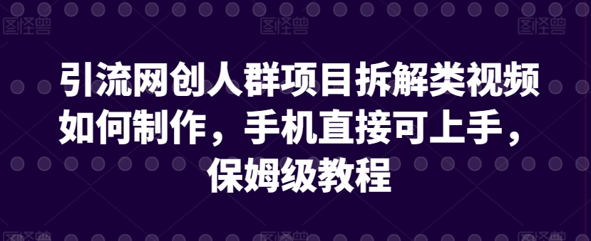 引流网创人群项目拆解类视频如何制作，手机直接可上手，保姆级教程-副业宝典