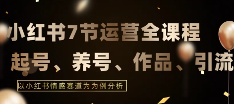 7节小红书运营实战全教程，结合最新情感赛道，打通小红书运营全流程-副业宝典