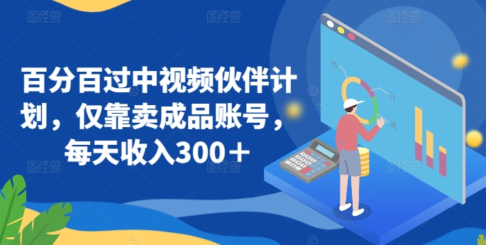 百分百过中视频伙伴计划，仅靠卖成品账号，每天收入300＋-副业宝典