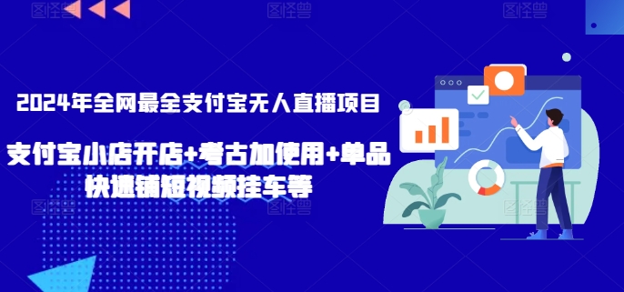 2024年全网最全支付宝无人直播项目，支付宝小店开店+考古加使用+单品快速铺短视频挂车等-副业宝典