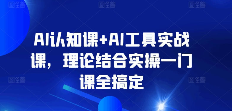AI认知课+AI工具实战课，理论结合实操一门课全搞定-副业宝典