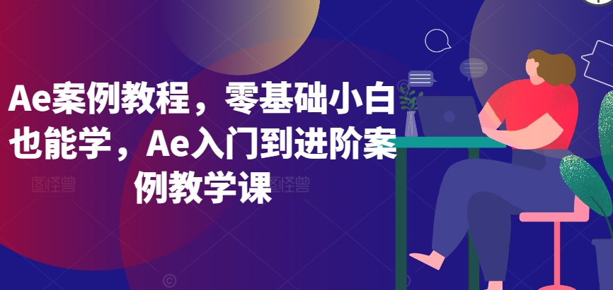 Ae案例教程，零基础小白也能学，Ae入门到进阶案例教学课-副业宝典