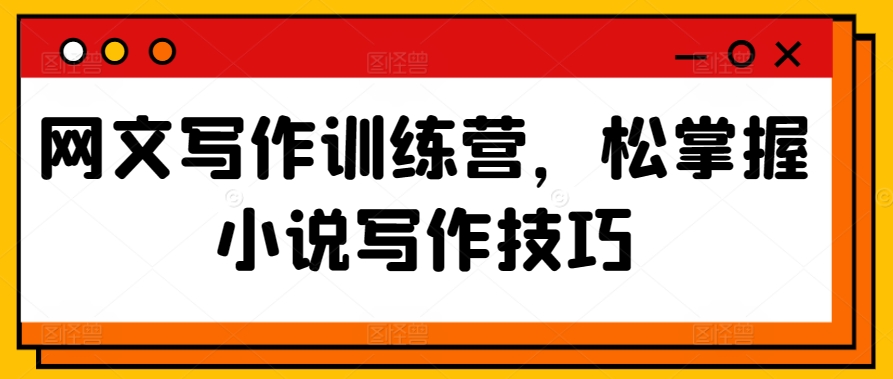 网文写作训练营，松掌握小说写作技巧-副业宝典