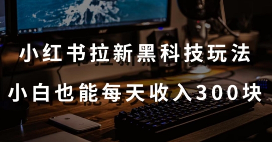 黑科技玩法之：小红书拉新，小白也能日入300元【操作视频教程+黑科技工具】-副业宝典
