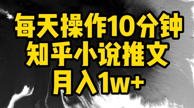 每天操作10分钟，知乎小说推文月入1w+-副业宝典