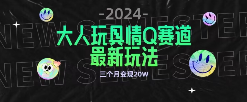 全新大人玩具情Q赛道合规新玩法，公转私域不封号流量多渠道变现，三个月变现20W-副业宝典