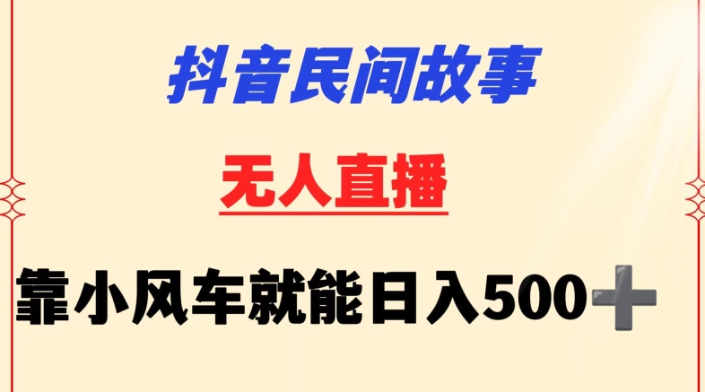 抖音民间故事无人挂机靠小风车一天500+小白也能操作-副业宝典